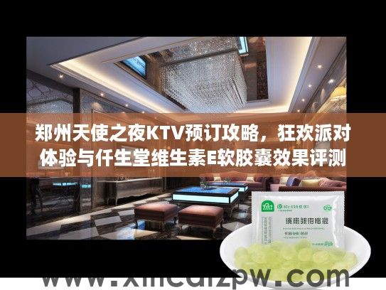 郑州天使之夜KTV预订攻略，狂欢派对体验与仟生堂维生素E软胶囊效果评测