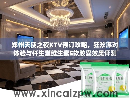 郑州天使之夜KTV预订攻略，狂欢派对体验与仟生堂维生素E软胶囊效果评测