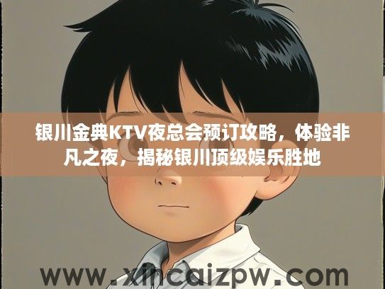 银川金典KTV夜总会预订攻略,体验非凡之夜,揭秘银川顶级娱乐胜地 银川金典KTV夜总会预订攻略,体验非凡之夜,揭秘银川顶级娱乐胜地