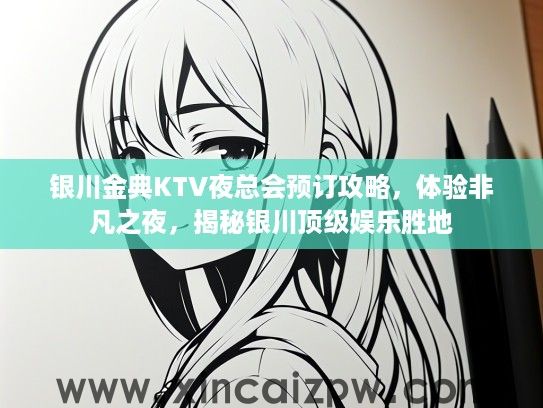 银川金典KTV夜总会预订攻略,体验非凡之夜,揭秘银川顶级娱乐胜地 银川金典KTV夜总会预订攻略,体验非凡之夜,揭秘银川顶级娱乐胜地