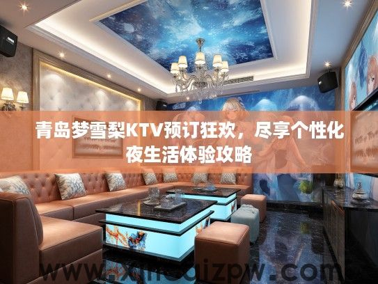 青岛梦雪梨KTV预订狂欢,尽享个性化夜生活体验攻略 青岛梦雪梨KTV预订狂欢,尽享个性化夜生活体验攻略