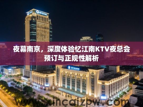 夜幕南京,深度体验忆江南KTV夜总会预订与正规性解析 夜幕南京,深度体验忆江南KTV夜总会预订与正规性解析