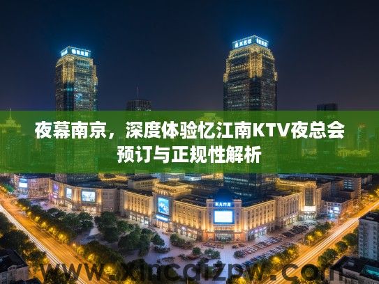 夜幕南京,深度体验忆江南KTV夜总会预订与正规性解析 夜幕南京,深度体验忆江南KTV夜总会预订与正规性解析