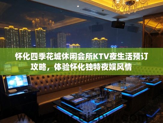 怀化四季花城休闲会所KTV夜生活预订攻略，体验怀化独特夜娱风情