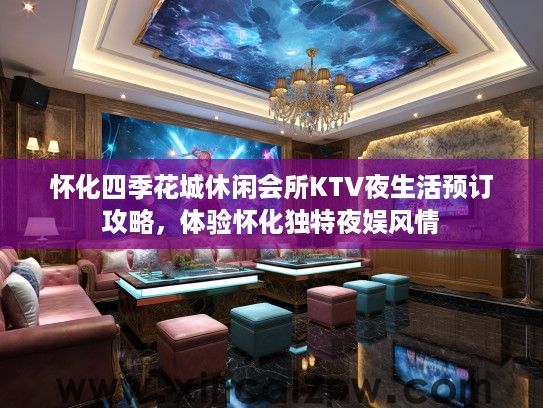 怀化四季花城休闲会所KTV夜生活预订攻略，体验怀化独特夜娱风情
