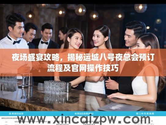 夜场盛宴攻略，揭秘运城八号夜总会预订流程及官网操作技巧