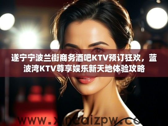 遂宁宁波兰街商务酒吧KTV预订狂欢，蓝波湾KTV尊享娱乐新天地体验攻略