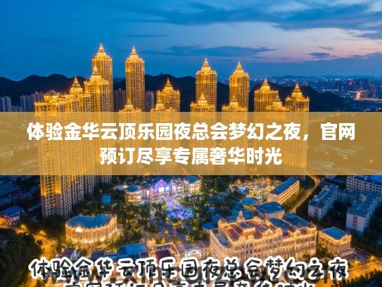体验金华云顶乐园夜总会梦幻之夜,官网预订尽享专属奢华时光 体验金华云顶乐园夜总会梦幻之夜,官网预订尽享专属奢华时光