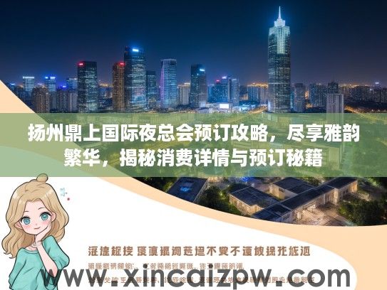 扬州鼎上国际夜总会预订攻略，尽享雅韵繁华，揭秘消费详情与预订秘籍