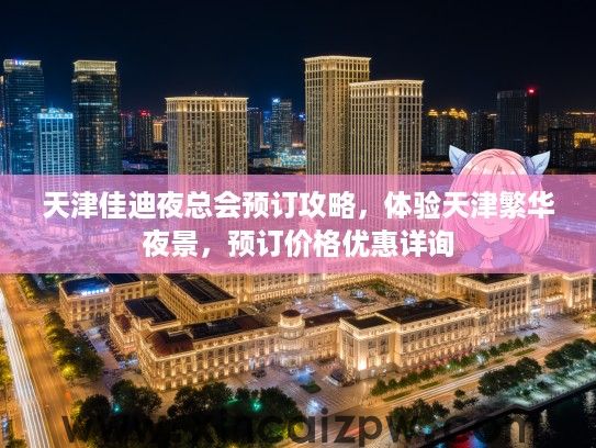 天津佳迪夜总会预订攻略,体验天津繁华夜景,预订价格优惠详询 天津佳迪夜总会预订攻略,体验天津繁华夜景,预订价格优惠详询