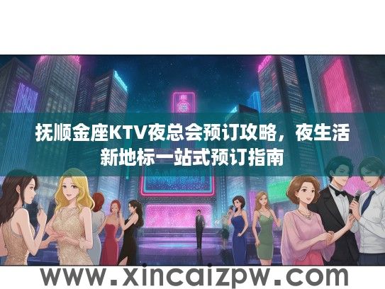 抚顺金座KTV夜总会预订攻略,夜生活新地标一站式预订指南 抚顺金座KTV夜总会预订攻略,夜生活新地标一站式预订指南