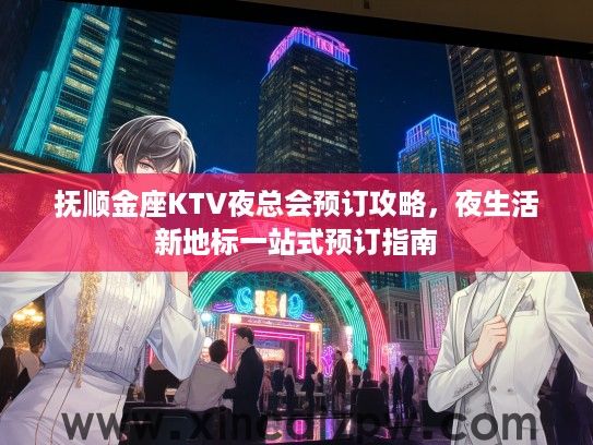 抚顺金座KTV夜总会预订攻略,夜生活新地标一站式预订指南 抚顺金座KTV夜总会预订攻略,夜生活新地标一站式预订指南