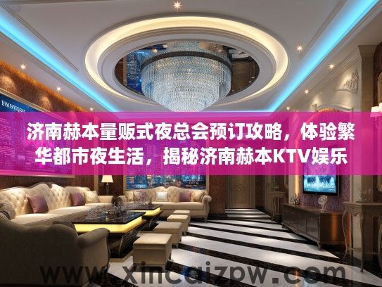 济南赫本量贩式夜总会预订攻略,体验繁华都市夜生活,揭秘济南赫本KTV娱乐魅力 济南赫本量贩式夜总会预订攻略,体验繁华都市夜生活,揭秘济南赫本KTV娱乐魅力