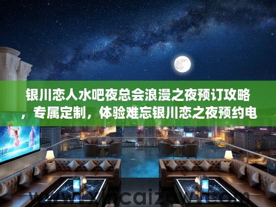 银川恋人水吧夜总会浪漫之夜预订攻略,专属定制,体验难忘银川恋之夜预约电话 银川恋人水吧夜总会浪漫之夜预订攻略,专属定制,体验难忘银川恋之夜预约电话