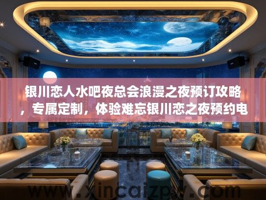 银川恋人水吧夜总会浪漫之夜预订攻略,专属定制,体验难忘银川恋之夜预约电话 银川恋人水吧夜总会浪漫之夜预订攻略,专属定制,体验难忘银川恋之夜预约电话