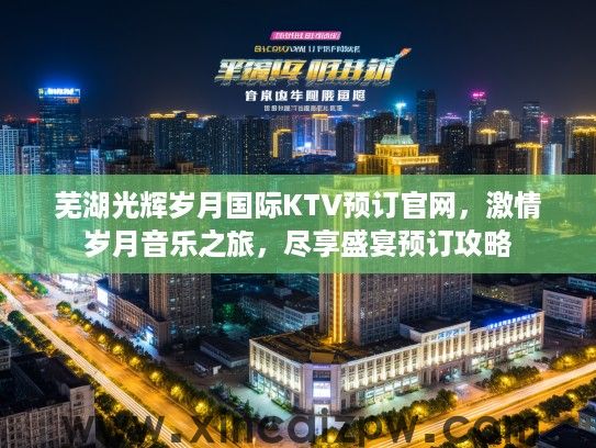 芜湖光辉岁月国际KTV预订官网，激情岁月音乐之旅，尽享盛宴预订攻略