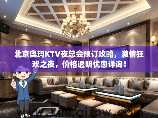 北京奥玛KTV夜总会预订攻略，激情狂欢之夜，价格透明优惠详询！