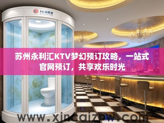苏州永利汇KTV梦幻预订攻略，一站式官网预订，共享欢乐时光