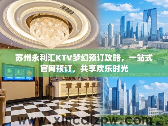 苏州永利汇KTV梦幻预订攻略，一站式官网预订，共享欢乐时光