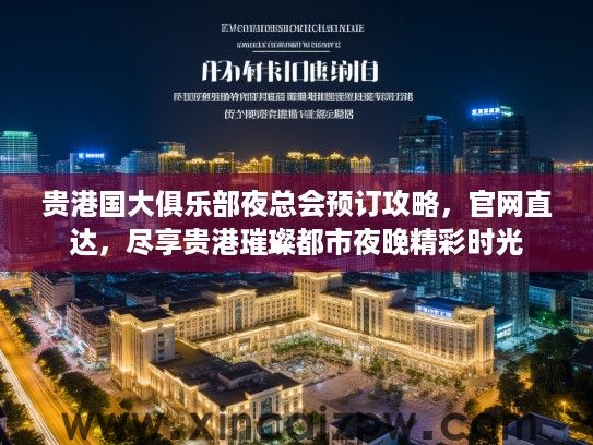 贵港国大俱乐部夜总会预订攻略，官网直达，尽享贵港璀璨都市夜晚精彩时光