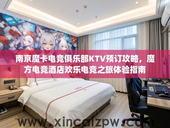 南京魔卡电竞俱乐部KTV预订攻略，魔方电竞酒店欢乐电竞之旅体验指南