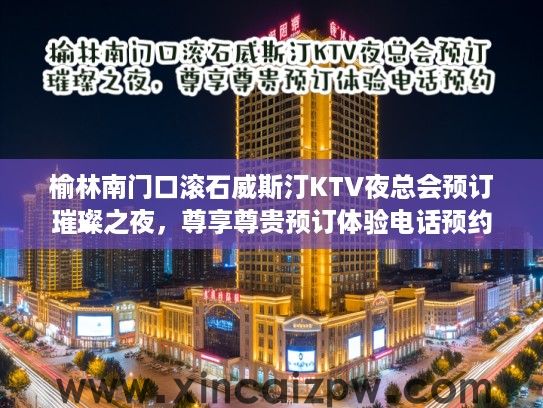 榆林南门口滚石威斯汀KTV夜总会预订璀璨之夜，尊享尊贵预订体验电话预约