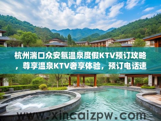 杭州湍口众安氡温泉度假KTV预订攻略，尊享温泉KTV奢享体验，预订电话速查！