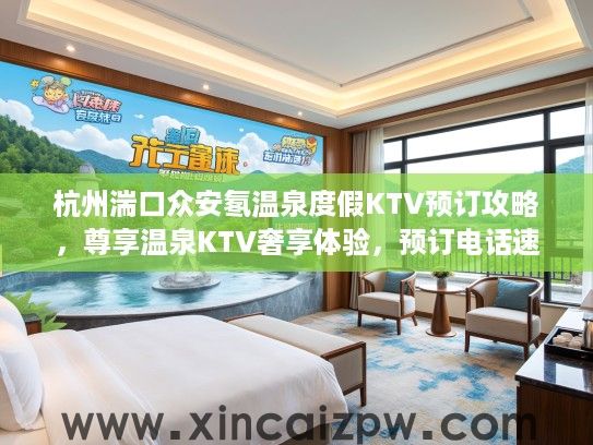 杭州湍口众安氡温泉度假KTV预订攻略，尊享温泉KTV奢享体验，预订电话速查！