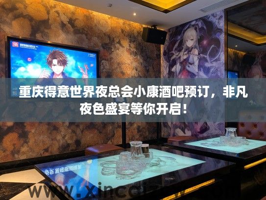 重庆得意世界夜总会小康酒吧预订，非凡夜色盛宴等你开启！