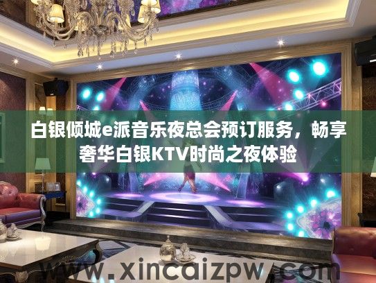 白银倾城e派音乐夜总会预订服务，畅享奢华白银KTV时尚之夜体验
