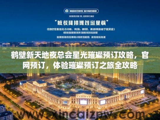 鹤壁新天地夜总会星光璀璨预订攻略，官网预订，体验璀璨预订之旅全攻略