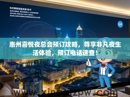 惠州喜悦夜总会预订攻略,尊享非凡夜生活体验,预订电话速查! 惠州喜悦夜总会预订攻略,尊享非凡夜生活体验,预订电话速查!