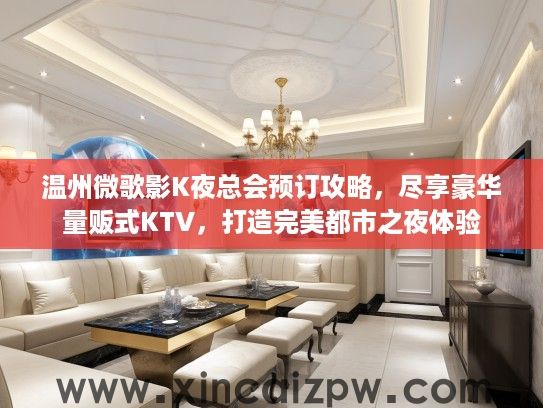 温州微歌影K夜总会预订攻略,尽享豪华量贩式KTV,打造完美都市之夜体验 温州微歌影K夜总会预订攻略,尽享豪华量贩式KTV,打造完美都市之夜体验
