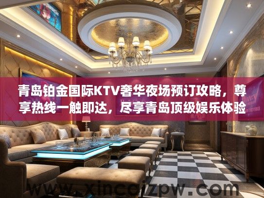 青岛铂金国际KTV奢华夜场预订攻略,尊享热线一触即达,尽享青岛顶级娱乐体验 青岛铂金国际KTV奢华夜场预订攻略,尊享热线一触即达,尽享青岛顶级娱乐体验