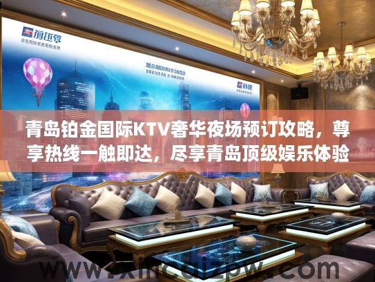 青岛铂金国际KTV奢华夜场预订攻略,尊享热线一触即达,尽享青岛顶级娱乐体验 青岛铂金国际KTV奢华夜场预订攻略,尊享热线一触即达,尽享青岛顶级娱乐体验