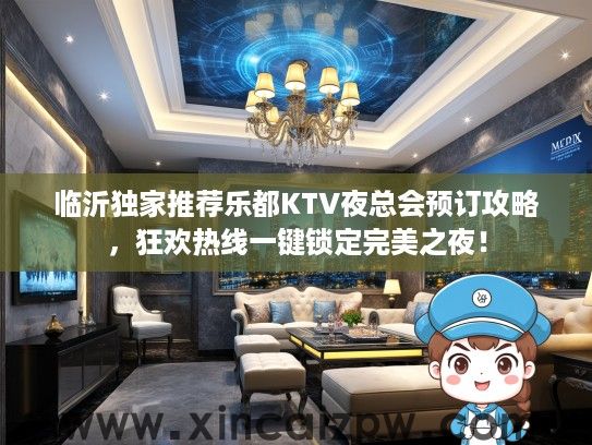 临沂独家推荐乐都KTV夜总会预订攻略,狂欢热线一键锁定完美之夜! 临沂独家推荐乐都KTV夜总会预订攻略,狂欢热线一键锁定完美之夜!