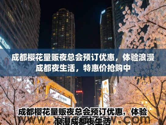 成都樱花量贩夜总会预订优惠，体验浪漫成都夜生活，特惠价抢购中
