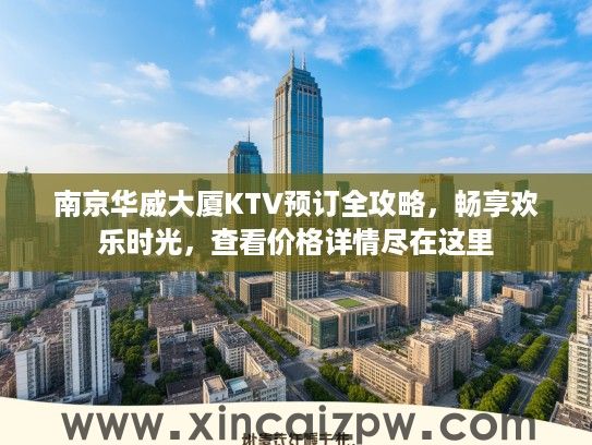 南京华威大厦KTV预订全攻略，畅享欢乐时光，查看价格详情尽在这里