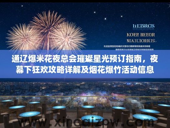 通辽爆米花夜总会璀璨星光预订指南，夜幕下狂欢攻略详解及烟花爆竹活动信息