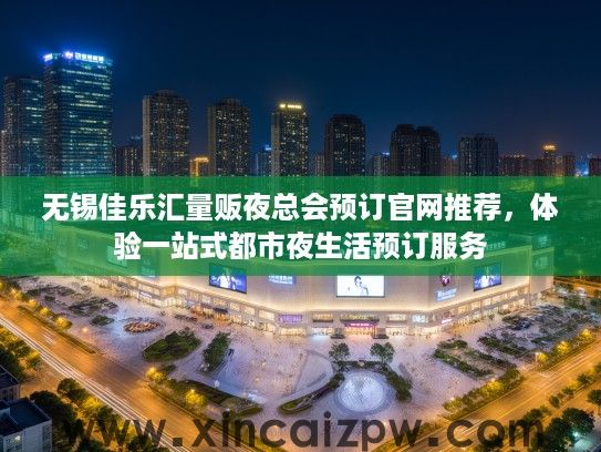 无锡佳乐汇量贩夜总会预订官网推荐，体验一站式都市夜生活预订服务
