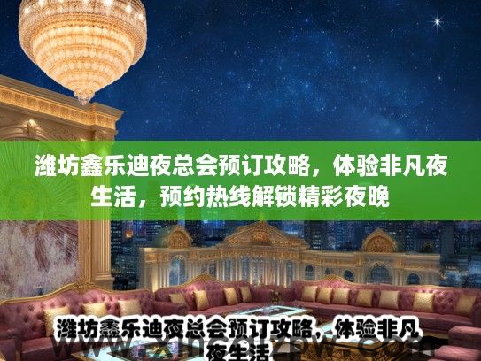潍坊鑫乐迪夜总会预订攻略，体验非凡夜生活，预约热线解锁精彩夜晚