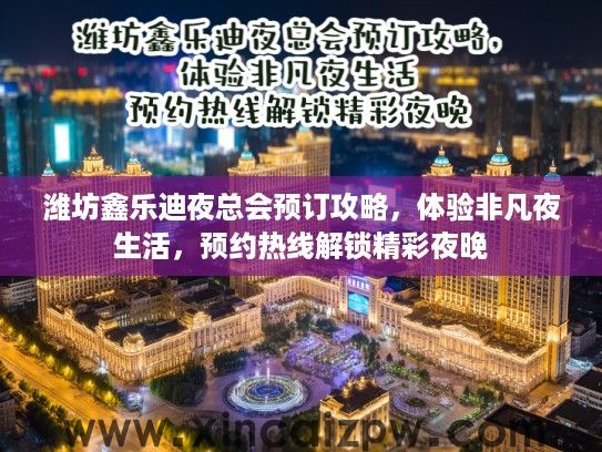 潍坊鑫乐迪夜总会预订攻略，体验非凡夜生活，预约热线解锁精彩夜晚