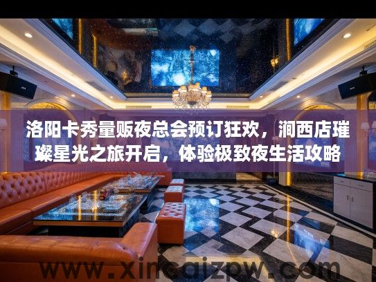 洛阳卡秀量贩夜总会预订狂欢，涧西店璀璨星光之旅开启，体验极致夜生活攻略