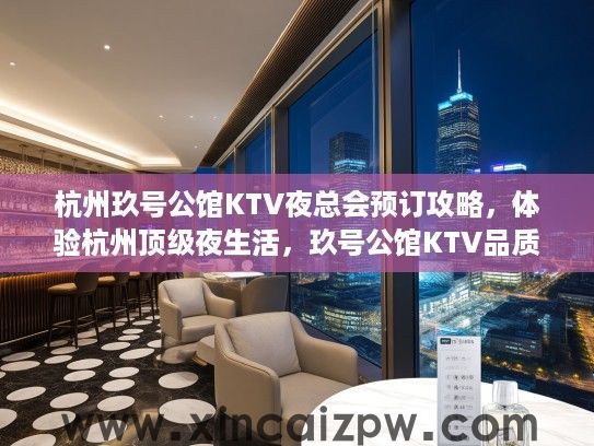 杭州玖号公馆KTV夜总会预订攻略，体验杭州顶级夜生活，玖号公馆KTV品质评测推荐
