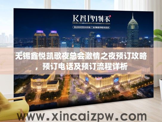 无锡鑫悦凯歌夜总会激情之夜预订攻略，预订电话及预订流程详析