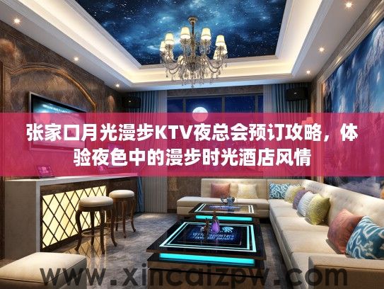 张家口月光漫步KTV夜总会预订攻略，体验夜色中的漫步时光酒店风情