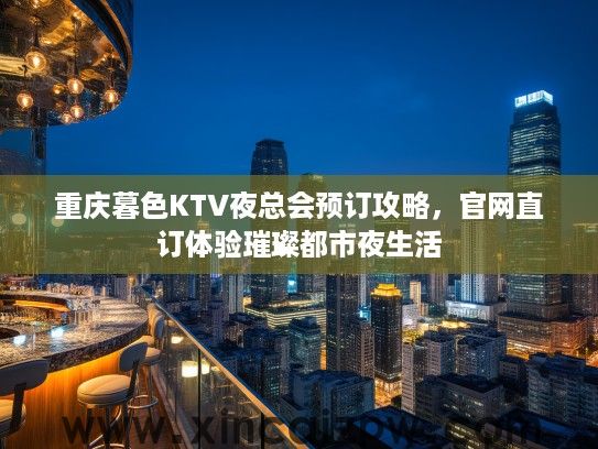 重庆暮色KTV夜总会预订攻略，官网直订体验璀璨都市夜生活