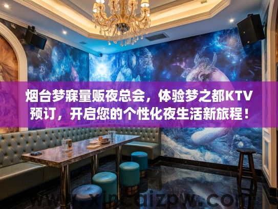 烟台梦寐量贩夜总会，体验梦之都KTV预订，开启您的个性化夜生活新旅程！