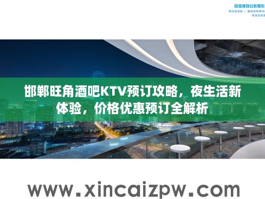 邯郸旺角酒吧KTV预订攻略，夜生活新体验，价格优惠预订全解析