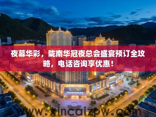 夜幕华彩，陇南华冠夜总会盛宴预订全攻略，电话咨询享优惠！